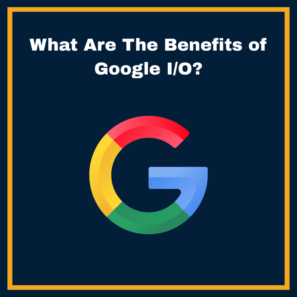 What are the Benefits of Google I/0?